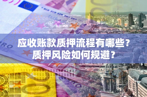 武汉应收账款质押流程有哪些？质押风险如何规避？