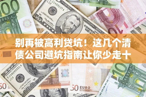 武汉别再被高利贷坑！这几个清债公司避坑指南让你少走十年弯路