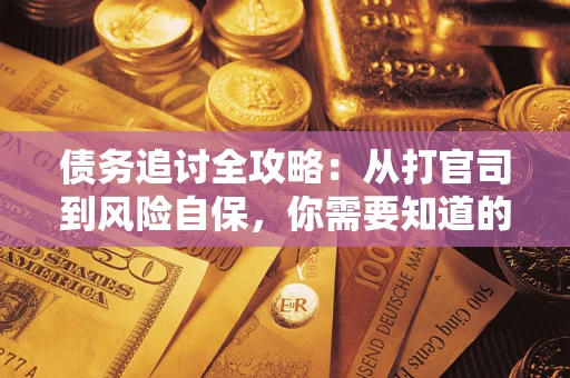 武汉债务追讨全攻略：从打官司到风险自保，你需要知道的法律智慧