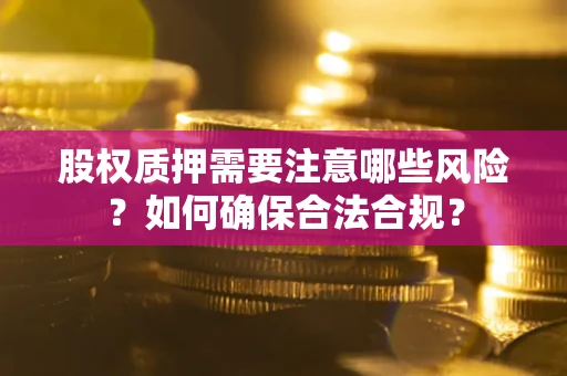 武汉股权质押需要注意哪些风险？如何确保合法合规？