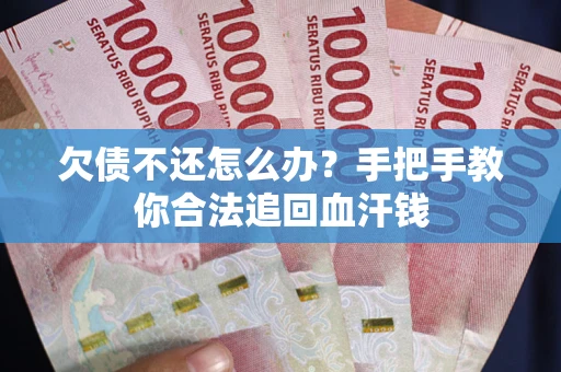 武汉欠债不还怎么办？手把手教你合法追回血汗钱