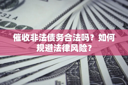 武汉催收非法债务合法吗？如何规避法律风险？