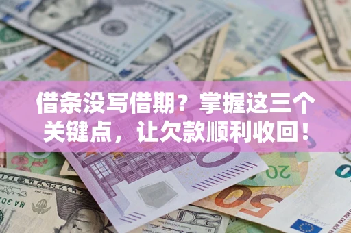 武汉借条没写借期？掌握这三个关键点，让欠款顺利收回！