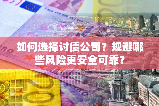 武汉如何选择讨债公司？规避哪些风险更安全可靠？
