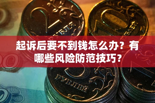 武汉起诉后要不到钱怎么办?有哪些风险防范技巧? 武汉起诉后要不到钱怎么办?有哪些风险防范技巧?
