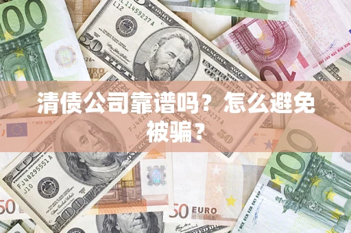 武汉清债公司靠谱吗？怎么避免被骗？