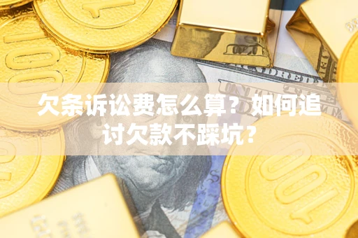 武汉欠条诉讼费怎么算？如何追讨欠款不踩坑？
