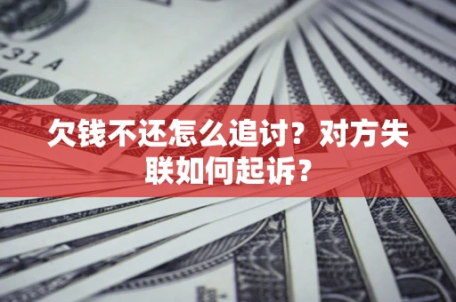 武汉欠钱不还怎么追讨？对方失联如何起诉？