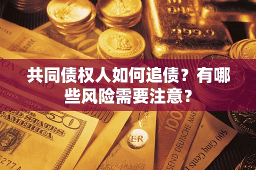武汉共同债权人如何追债？有哪些风险需要注意？