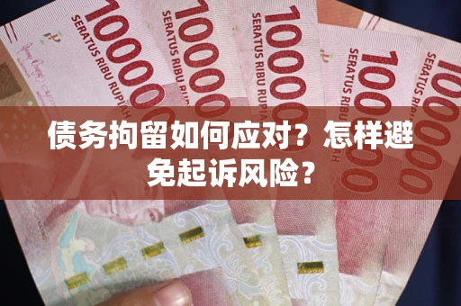 武汉债务拘留如何应对？怎样避免起诉风险？