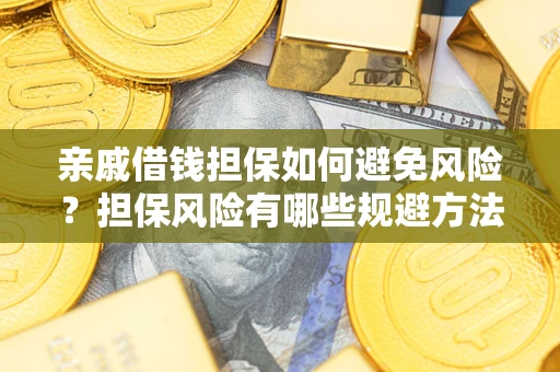 武汉亲戚借钱担保如何避免风险？担保风险有哪些规避方法？
