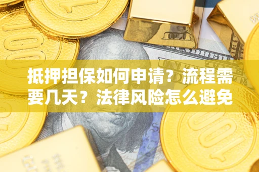 武汉抵押担保如何申请？流程需要几天？法律风险怎么避免？避坑指南
