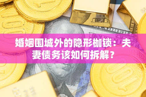 武汉婚姻围城外的隐形枷锁：夫妻债务该如何拆解？