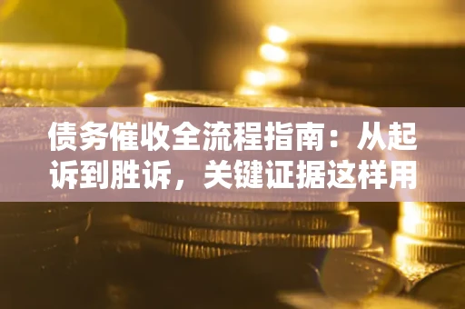 武汉债务催收全流程指南：从起诉到胜诉，关键证据这样用