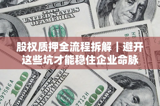 武汉股权质押全流程拆解｜避开这些坑才能稳住企业命脉