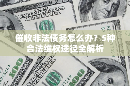 武汉催收非法债务怎么办？5种合法维权途径全解析