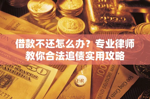 武汉借款不还怎么办？专业律师教你合法追债实用攻略