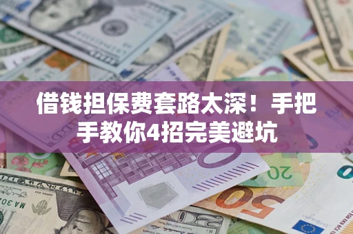 武汉借钱担保费套路太深！手把手教你4招完美避坑