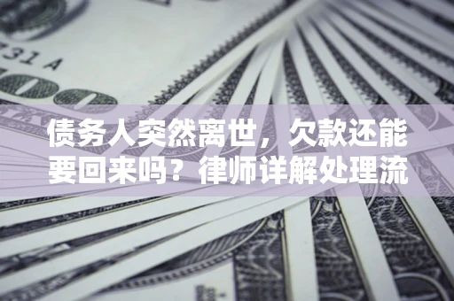 武汉债务人突然离世，欠款还能要回来吗？律师详解处理流程