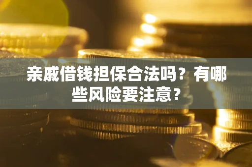 武汉亲戚借钱担保合法吗？有哪些风险要注意？