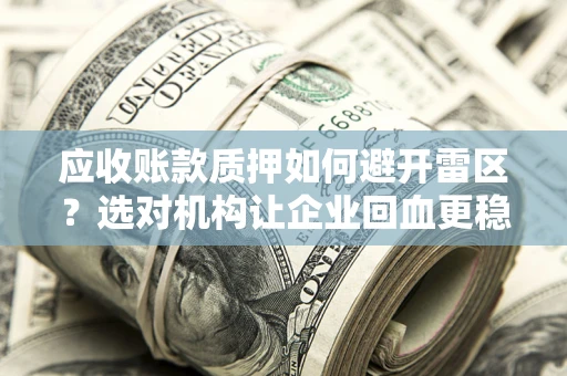 武汉应收账款质押如何避开雷区？选对机构让企业回血更稳