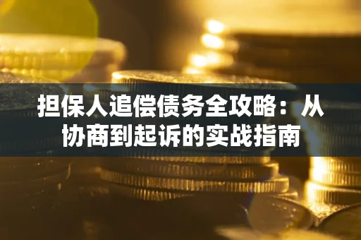 武汉担保人追偿债务全攻略:从协商到起诉的实战指南 武汉担保人追偿债务全攻略:从协商到起诉的实战指南