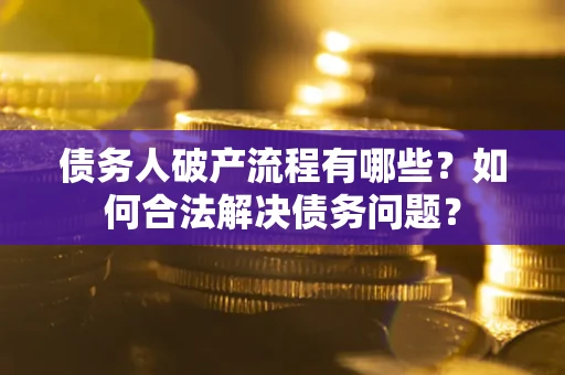 武汉债务人破产流程有哪些？如何合法解决债务问题？