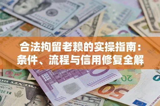 武汉合法拘留老赖的实操指南：条件、流程与信用修复全解析