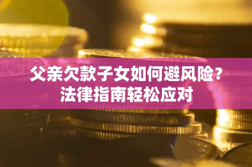 武汉父亲欠款子女如何避风险？法律指南轻松应对