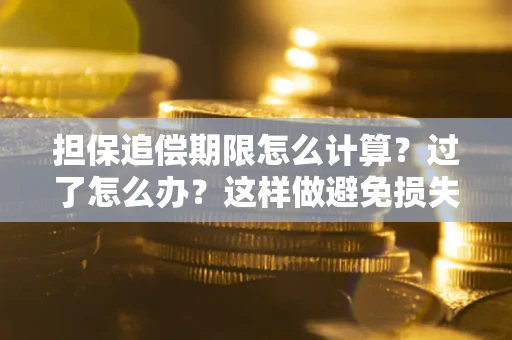 武汉担保追偿期限怎么计算？过了怎么办？这样做避免损失！