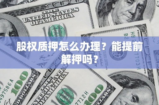 武汉股权质押怎么办理？能提前解押吗？
