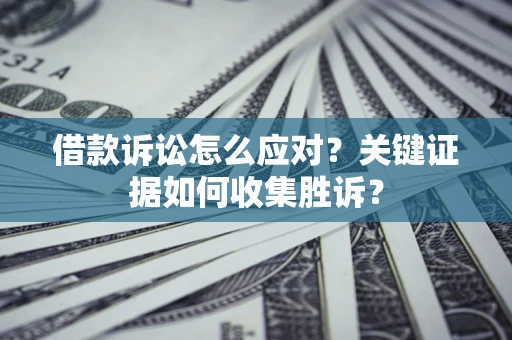 武汉借款诉讼怎么应对？关键证据如何收集胜诉？