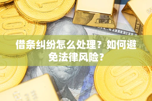 武汉借条纠纷怎么处理？如何避免法律风险？