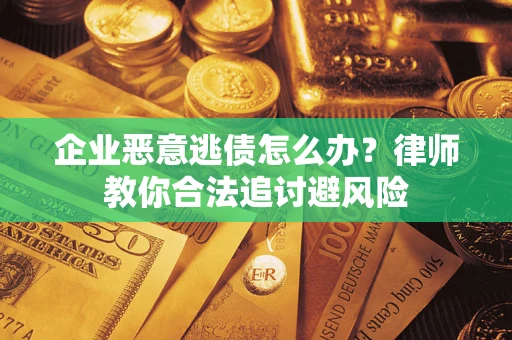 武汉企业恶意逃债怎么办？律师教你合法追讨避风险