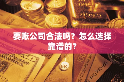 武汉要账公司合法吗？怎么选择靠谱的？