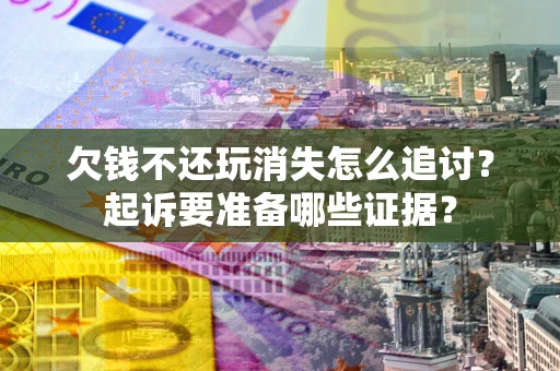 武汉欠钱不还玩消失怎么追讨？起诉要准备哪些证据？