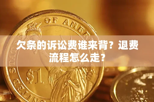 武汉欠条的诉讼费谁来背？退费流程怎么走？