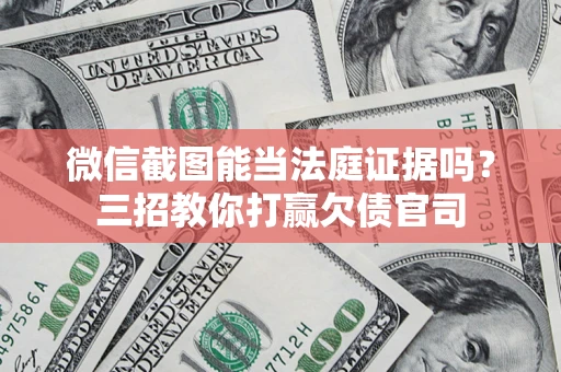 武汉微信截图能当法庭证据吗？三招教你打赢欠债官司