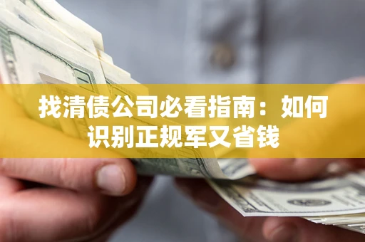 武汉找清债公司必看指南：如何识别正规军又省钱