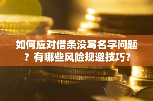 武汉如何应对借条没写名字问题？有哪些风险规避技巧？