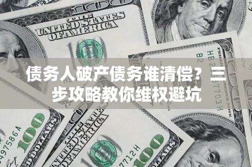 武汉债务人破产债务谁清偿？三步攻略教你维权避坑