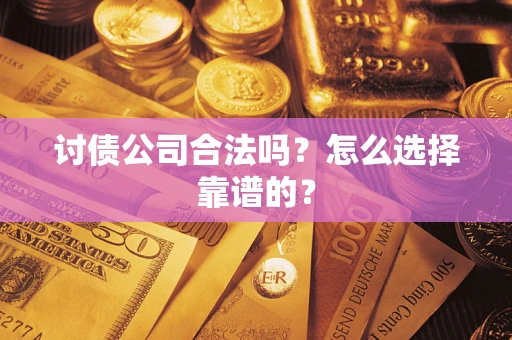 武汉讨债公司合法吗？怎么选择靠谱的？