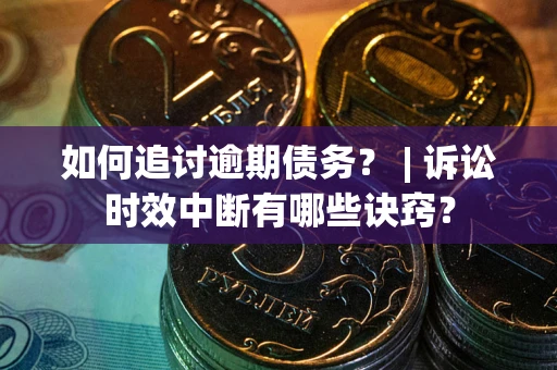 武汉如何追讨逾期债务？ | 诉讼时效中断有哪些诀窍？