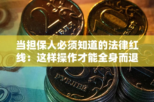 武汉当担保人必须知道的法律红线：这样操作才能全身而退