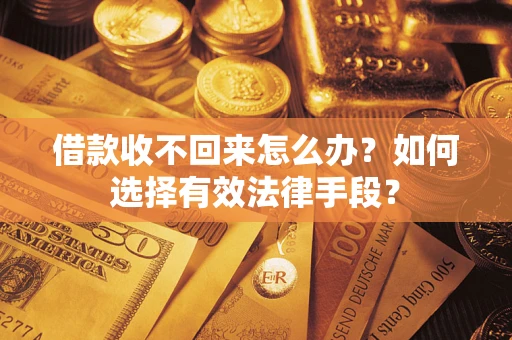 武汉借款收不回来怎么办？如何选择有效法律手段？