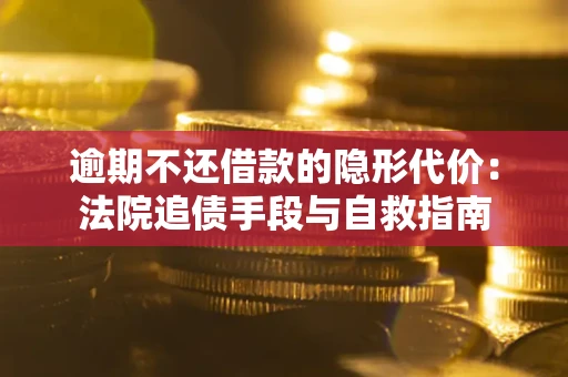 武汉逾期不还借款的隐形代价：法院追债手段与自救指南