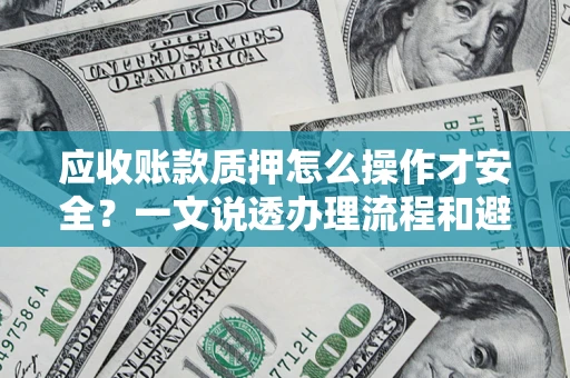 武汉应收账款质押怎么操作才安全？一文说透办理流程和避险绝招