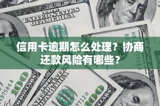 武汉信用卡逾期怎么处理？协商还款风险有哪些？